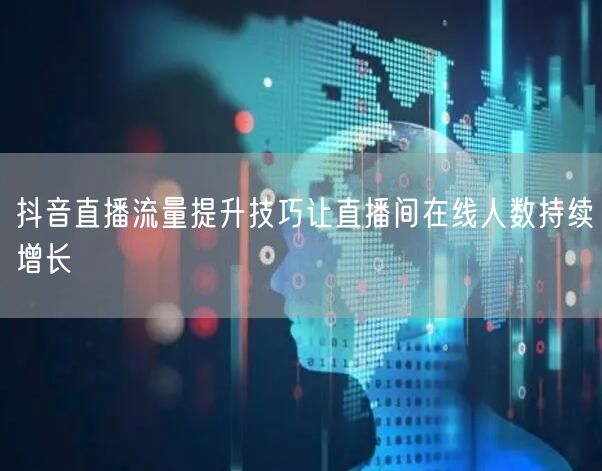 抖音直播流量提升技巧让直播间在线人数持续