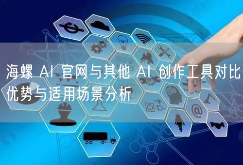 海螺 AI 官网与其他 AI 创作工具对