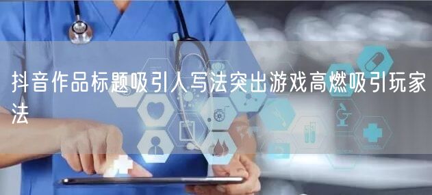 抖音作品标题吸引人写法突出游戏高燃吸引玩