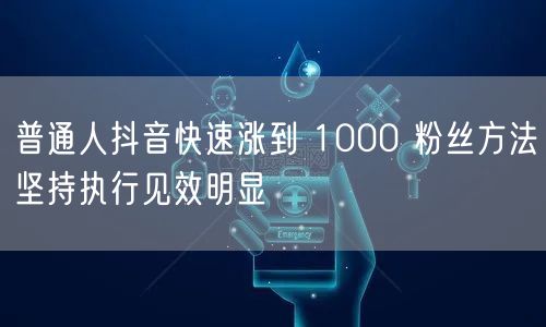普通人抖音快速涨到 1000 粉丝方法坚