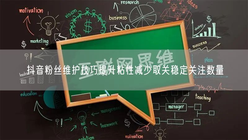 抖音粉丝维护技巧提升粘性减少取关稳定关注