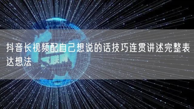 抖音长视频配自己想说的话技巧连贯讲述完整