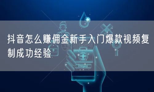抖音怎么赚佣金新手入门爆款视频复制成功经
