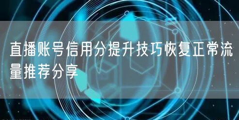 直播账号信用分提升技巧恢复正常流量推荐分