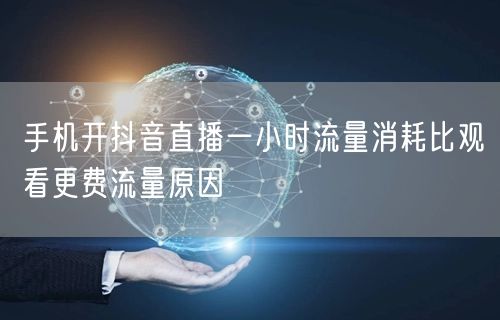 手机开抖音直播一小时流量消耗比观看更费流