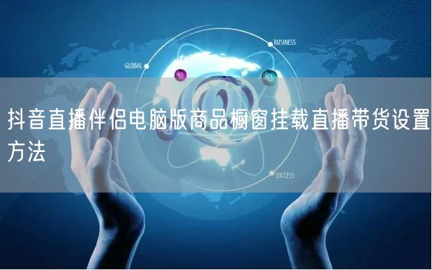 抖音直播伴侣电脑版商品橱窗挂载直播带货设