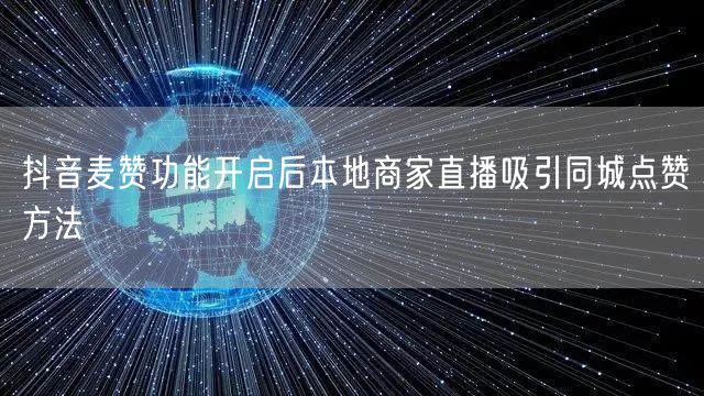 抖音麦赞功能开启后本地商家直播吸引同城点