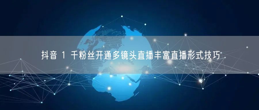 抖音 1 千粉丝开通多镜头直播丰富直播形