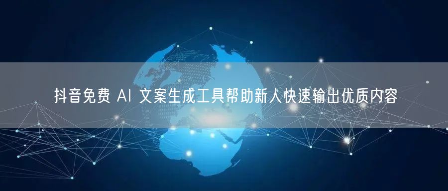 抖音免费 AI 文案生成工具帮助新人快速