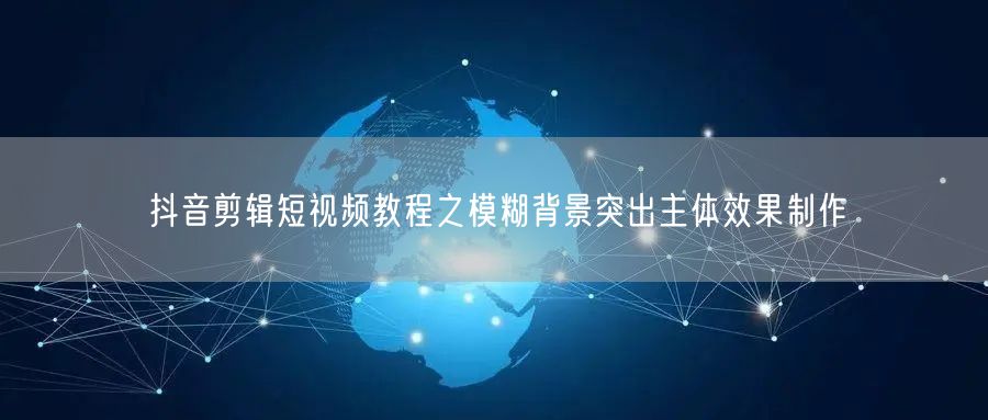 抖音剪辑短视频教程之模糊背景突出主体效果
