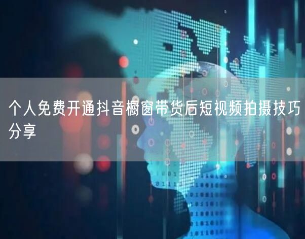 个人免费开通抖音橱窗带货后短视频拍摄技巧