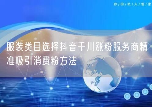 服装类目选择抖音千川涨粉服务商精准吸引消