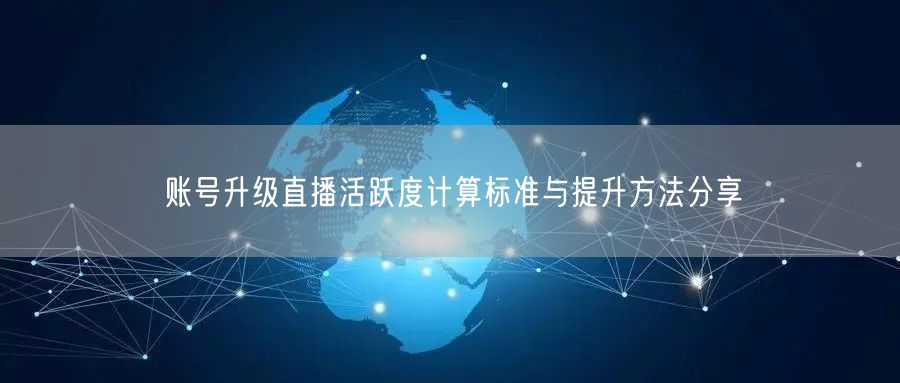 账号升级直播活跃度计算标准与提升方法分享