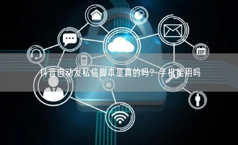 抖音自动发私信脚本是真的吗？手机能用吗