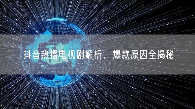 抖音热播电视剧解析，爆款原因全揭秘