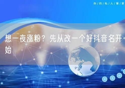 想一夜涨粉？先从改一个好抖音名开始