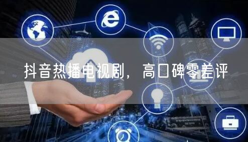 抖音热播电视剧，高口碑零差评