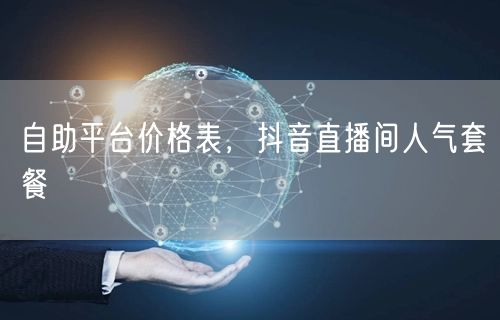 自助平台价格表，抖音直播间人气套餐