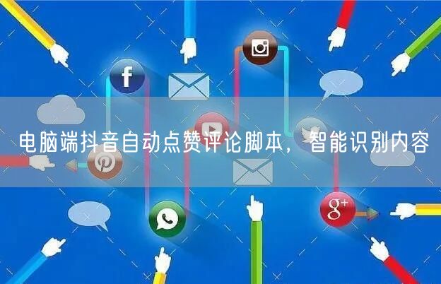 电脑端抖音自动点赞评论脚本，智能识别内容