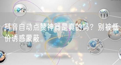 抖音自动点赞神器是真的吗？别被低价诱惑蒙