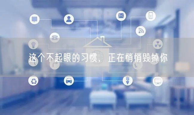 这个不起眼的习惯，正在悄悄毁掉你