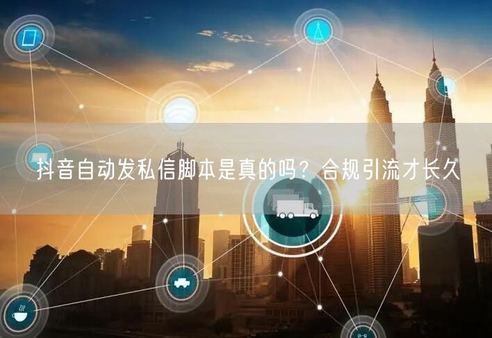 抖音自动发私信脚本是真的吗？合规引流才长