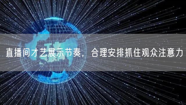 直播间才艺展示节奏，合理安排抓住观众注意