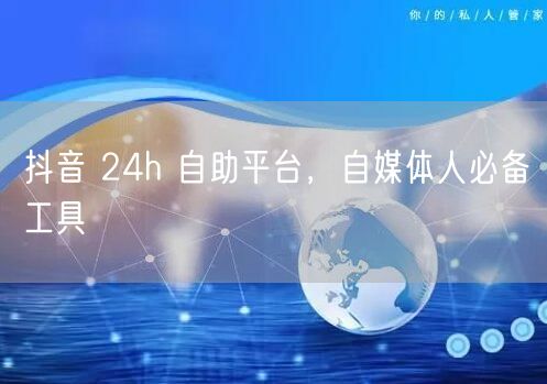 抖音 24h 自助平台，自媒体人必备工具