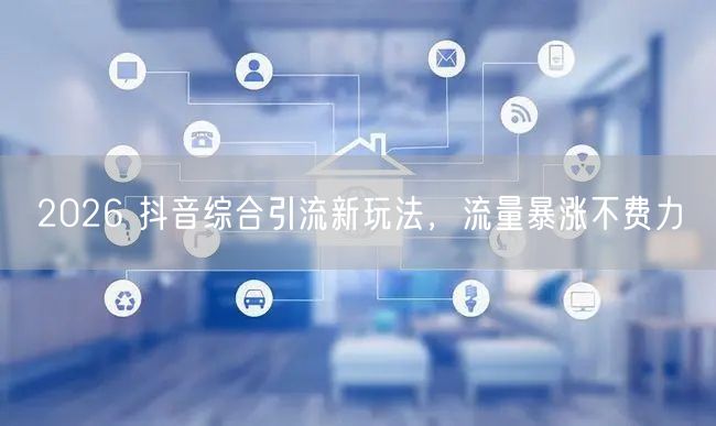 2026 抖音综合引流新玩法，流量暴涨不