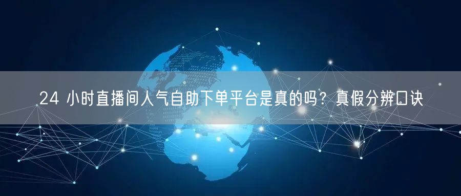 24 小时直播间人气自助下单平台是真的吗