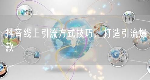 抖音线上引流方式技巧，打造引流爆款