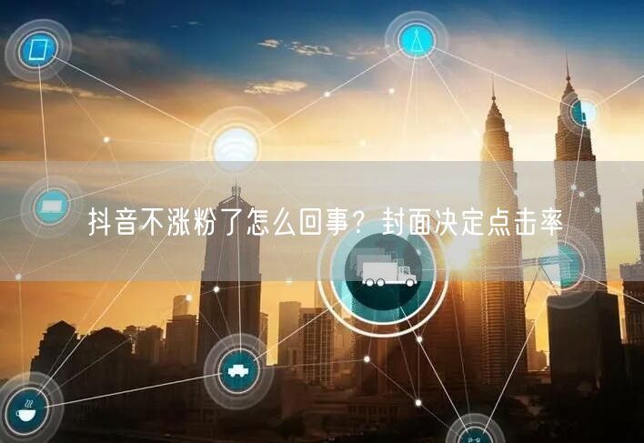 抖音不涨粉了怎么回事？封面决定点击率