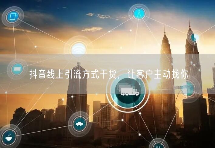 抖音线上引流方式干货，让客户主动找你