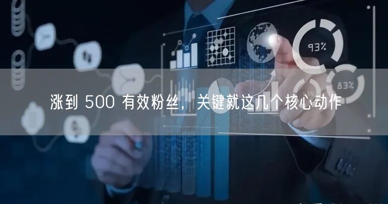 涨到 500 有效粉丝，关键就这几个核心