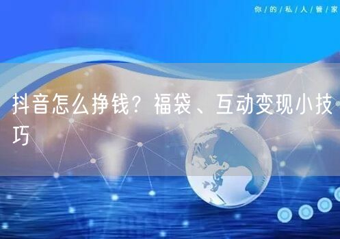 抖音怎么挣钱？福袋、互动变现小技巧