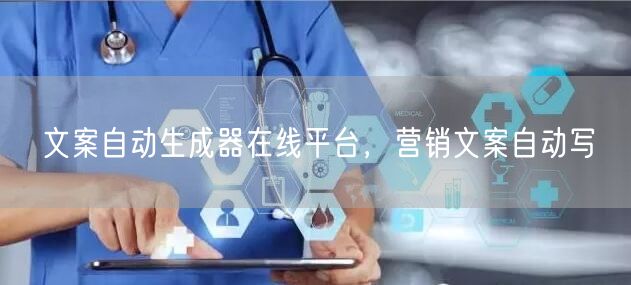 文案自动生成器在线平台，营销文案自动写