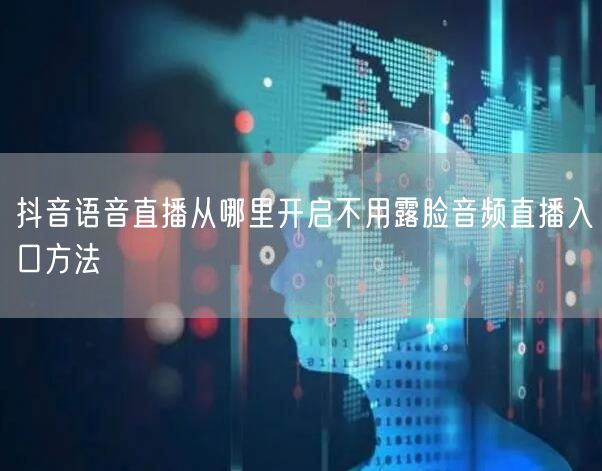 抖音语音直播从哪里开启不用露脸音频直播入