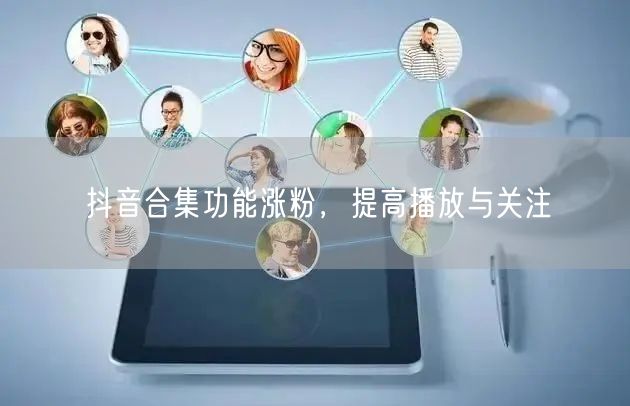 抖音合集功能涨粉，提高播放与关注