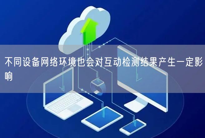 不同设备网络环境也会对互动检测结果产生一