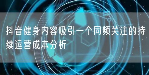 抖音健身内容吸引一个同频关注的持续运营成