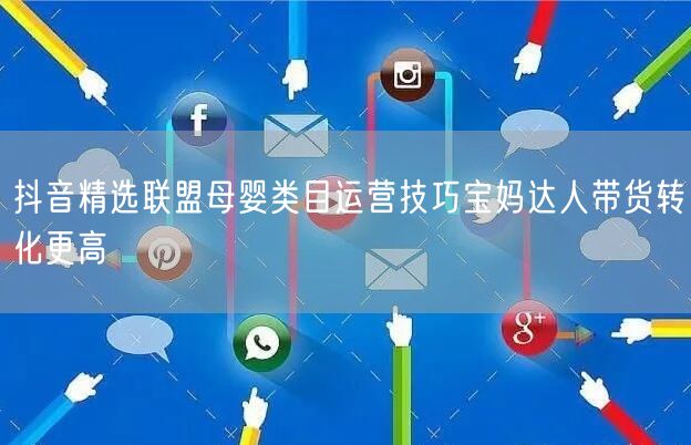 抖音精选联盟母婴类目运营技巧宝妈达人带货