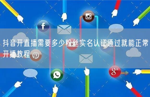 抖音开直播需要多少粉丝实名认证通过就能正