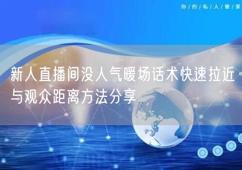 新人直播间没人气暖场话术快速拉近与观众距
