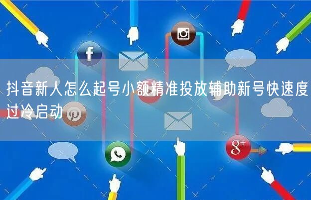 抖音新人怎么起号小额精准投放辅助新号快速