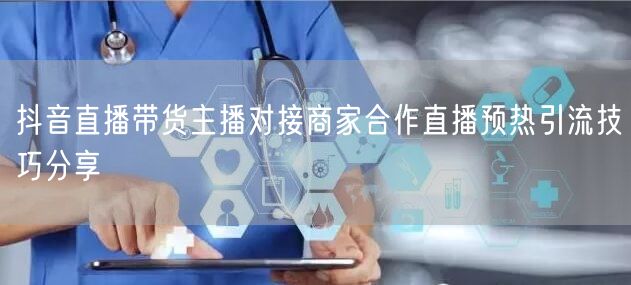 抖音直播带货主播对接商家合作直播预热引流