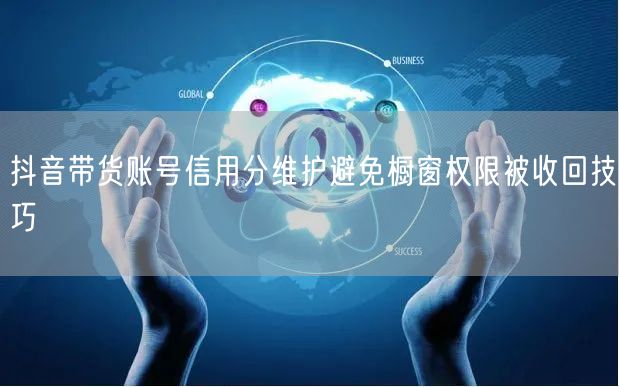 抖音带货账号信用分维护避免橱窗权限被收回