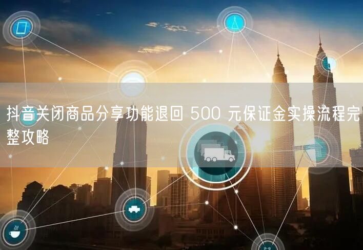 抖音关闭商品分享功能退回 500 元保证
