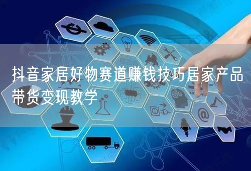 抖音家居好物赛道赚钱技巧居家产品带货变现