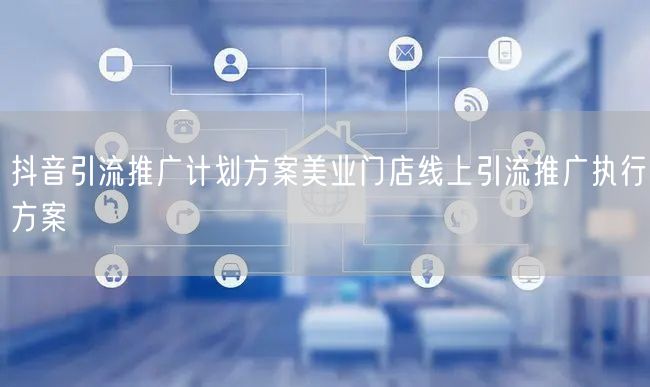 抖音引流推广计划方案美业门店线上引流推广