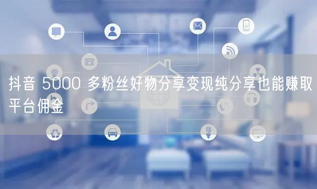 抖音 5000 多粉丝好物分享变现纯分享